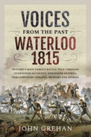 Voices from the Past: Waterloo 1815 : History's most famous battle told through eyewitness accounts, newspaper reports, parliamentary debates, memoirs and diaries-9781399092074