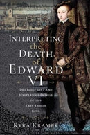 Interpreting the Death of Edward VI : The Life and Mysterious Demise of the Last Tudor King-9781399092081