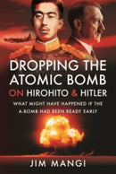 Dropping the Atomic Bomb on Hirohito and Hitler : What Might Have Happened if the A-Bomb Had Been Ready Early-9781399093156