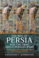 The Rise of Persia and the First Greco-Persian Wars : The Expansion of the Achaemenid Empire and the Battle of Marathon-9781399093293