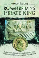 Roman Britain's Pirate King : Carausius, Constantius Chlorus and the Fourth Roman Invasion of Britain-9781399094368
