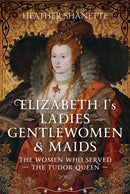 Elizabeth I''s Ladies, Gentlewomen and Maids