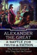 Alexander the Great, a Battle for Truth and Fiction : The Ancient Sources And Why They Can't Be Trusted-9781399094719