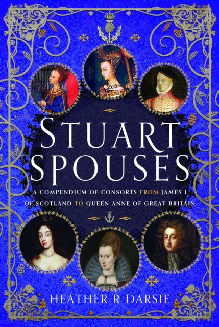 Stuart Spouses : A Compendium of Consorts from James I of Scotland to Queen Anne of Great Britain-9781399095914