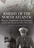 Knight of the North Atlantic : Baron Siegfried von Forstner and the War Patrols of U-402 1941 1943-9781399096720