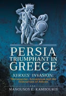 Persia Triumphant in Greece : Xerxes' Invasion: Thermopylae, Artemisium and the Destruction of Athens-9781399097758