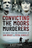 Convicting the Moors Murderers : The Arrest, Trial and Imprisonment of Ian Brady and Myra Hindley-9781399098809