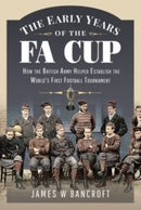 The Early Years of the FA Cup : How the British Army Helped Establish the World's First Football Tournament-9781399099912