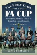 The Early Years of the FA Cup : How the British Army Helped Establish the World's First Football Tournament-9781399099950