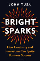 Bright Sparks : How Creativity and Innovation Can Ignite Business Success-9781399402408