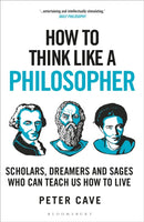 How to Think Like a Philosopher : Scholars, Dreamers and Sages Who Can Teach Us How to Live-9781399405959