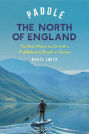 Paddle the North of England : The Best Places to Go with a Paddleboard, Kayak or Canoe-9781399421836