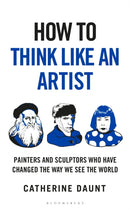 How To Think Like an Artist : Painters and Sculptors Who Have Changed The Way We See The World-9781399422925