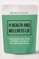 The Health and Wellness Lie : Exposing the hype, hacks and hidden agendas of the wellbeing machine-9781399424240