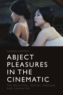 Abject Pleasures in the Cinematic : The Beautiful, Sexual Arousal, and Laughter-9781399501101