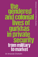 The Gendered and Colonial Lives of Gurkhas in Private Security : From Military to Market-9781399501156