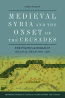 Medieval Syria and the Onset of the Crusades : The Political World of Bilad al-Sham 1050-1128-9781399503181