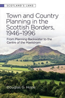 Town and Country Planning in the Scottish Borders, 1946-1996 : From Planning Backwater to the Centre of the Maelstrom-9781399503341