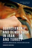 Guardianship and Democracy in Iran and Turkey : Tutelary Consolidation, Popular Contestation-9781399506106