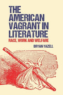 The American Vagrant in Literature : Race, Work and Welfare-9781399506724