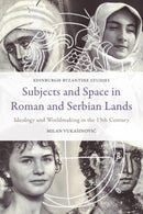 Subjects and Space in Roman and Serbian Lands : Ideology and Worldmaking in the Thirteenth Century-9781399507202
