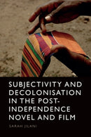 Subjectivity and Decolonisation in the Post-Independence Novel and Film-9781399507295