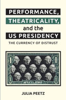 Performance, Theatricality and the US Presidency : The Currency of Distrust-9781399509992