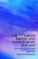The Ottoman Empire and Safavid Iran, 1639-1682 : Diplomacy and Borderlands in the Early Modern Middle East-9781399510103