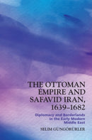The Ottoman Empire and Safavid Iran, 1639-1682 : Diplomacy and Borderlands in the Early Modern Middle East-9781399510110