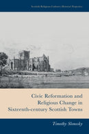 Civic Reformation and Religious Change in Sixteenth-Century Scottish Towns-9781399510233
