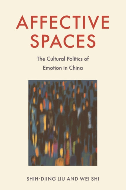 Affective Spaces : The Cultural Politics of Emotion in China-9781399518260