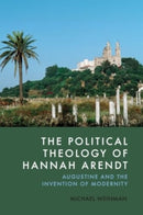 The Political Theology of Hannah Arendt : Augustine and the Invention of Modernity-9781399525541