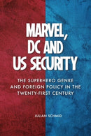 Marvel, DC and US Security : The Superhero Genre and Foreign Policy in the Twenty-first Century-9781399526067