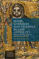 Magic, Charisma and Violence in Late Antiquity : Essays in Religion-9781399526784