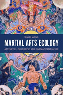 Martial Arts Ecology : Aesthetics, Philosophy and Cinematic Mediation-9781399527927