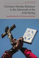 Christian-Muslim Relations in the Aftermath of the Arab Spring : Beyond the Polemics over 'The Innocence of Muslims'-9781399528443