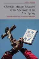 Christian-Muslim Relations in the Aftermath of the Arab Spring : Beyond the Polemics over 'The Innocence of Muslims'-9781399528450