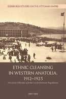 Ethnic Cleansing in Western Anatolia, 1912-1923 : Ottoman Officials and the Local Christian Population-9781399533256