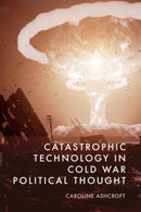Catastrophic Technology in Cold War Political Thought-9781399535021