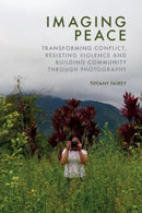 Imaging Peace : Transforming Conflict, Resisting Violence and Building Community through Photography-9781399539043