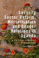 Security Sector Reform, Militarisation  and Gender Relations in Uganda : A Critical-Feminist Perspective-9781399545235