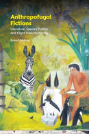 Anthropofugal Fictions : Literature, Species Politics and Flight from Humanity-9781399551854