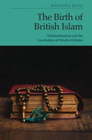 The Birth of British Islam : Multiculturalism and the Localisation of Muslim Debates-9781399560641