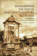 Remembering the Past in Nineteenth-Century Scotland : Commemoration, Nationality and Memory-9781399563635