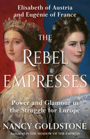 The Rebel Empresses : Elisabeth of Austria and Eugenie of France, Power and Glamour in the Struggle for Europe-9781399603997