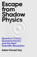 Escape From Shadow Physics : Quantum Theory, Quantum Reality and the Next Scientific Revolution-9781399609586