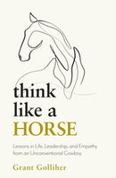 Think Like a Horse : Lessons in Life, Leadership and Empathy from an Unconventional Cowboy-9781399707107