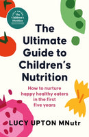 The Ultimate Guide to Children's Nutrition : How to nurture happy, healthy eaters in the first five years-9781399740470