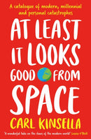 At Least It Looks Good From Space : A catalogue of modern, millennial and personal catastrophes-9781399751513