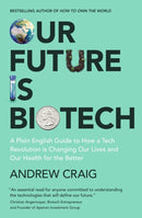 Our Future is Biotech : A Plain English Guide to How a Tech Revolution is Changing Our Lives and Our Health for the Better-9781399800174